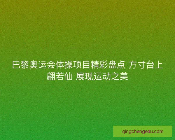 巴黎奥运会体操项目精彩盘点 方寸台上翩若仙 展现运动之美