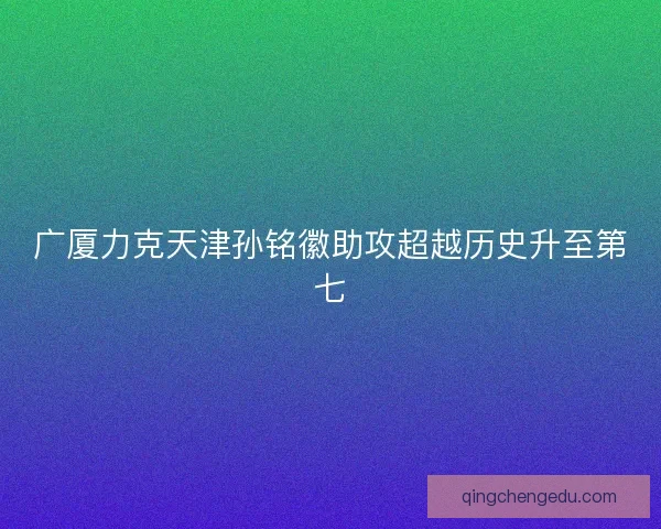 广厦力克天津孙铭徽助攻超越历史升至第七