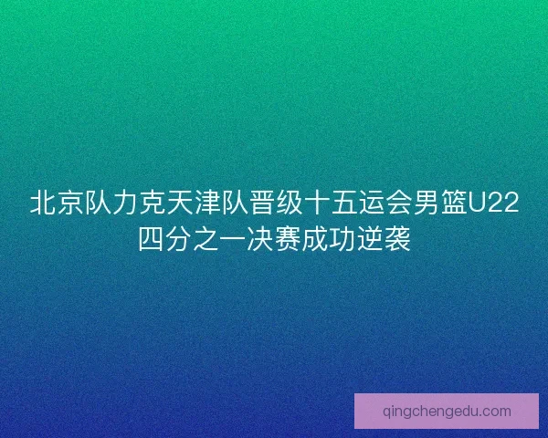 北京队力克天津队晋级十五运会男篮U22四分之一决赛成功逆袭
