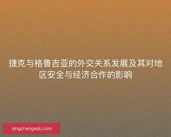 捷克与格鲁吉亚的外交关系发展及其对地区安全与经济合作的影响